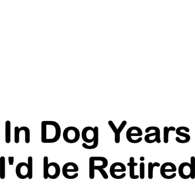 In Dog Years I'd be Retired